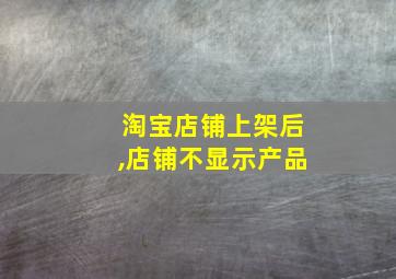 淘宝店铺上架后,店铺不显示产品