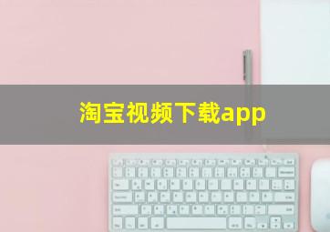 淘宝视频下载app