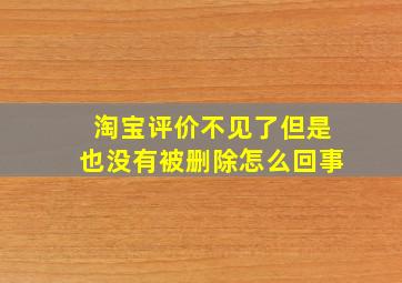 淘宝评价不见了但是也没有被删除怎么回事