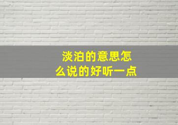 淡泊的意思怎么说的好听一点