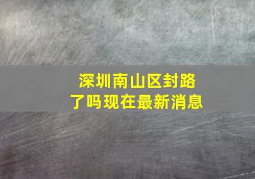 深圳南山区封路了吗现在最新消息