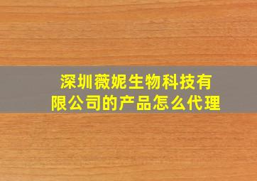 深圳薇妮生物科技有限公司的产品怎么代理