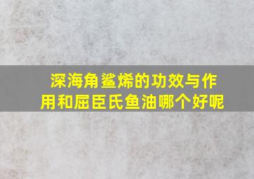 深海角鲨烯的功效与作用和屈臣氏鱼油哪个好呢