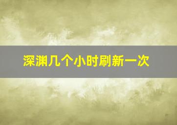 深渊几个小时刷新一次