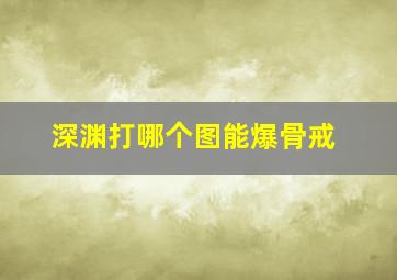 深渊打哪个图能爆骨戒