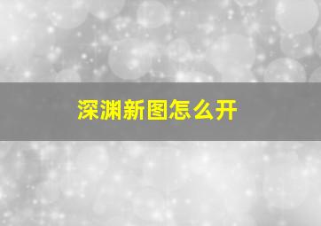 深渊新图怎么开