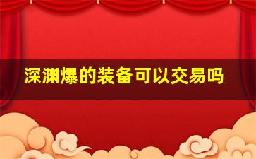 深渊爆的装备可以交易吗