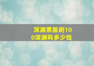 深渊票能刷100深渊吗多少钱