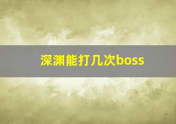 深渊能打几次boss