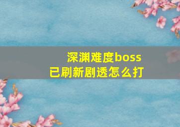 深渊难度boss已刷新剧透怎么打