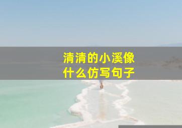 清清的小溪像什么仿写句子