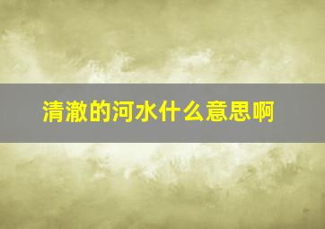 清澈的河水什么意思啊