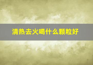 清热去火喝什么颗粒好