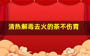 清热解毒去火的茶不伤胃