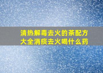 清热解毒去火的茶配方大全消痰去火喝什么药