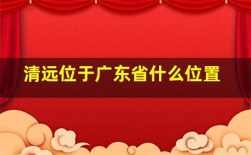 清远位于广东省什么位置