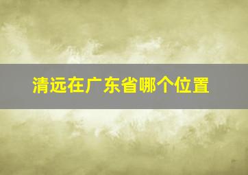 清远在广东省哪个位置