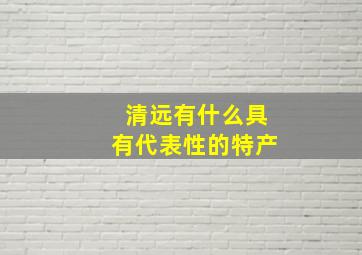 清远有什么具有代表性的特产