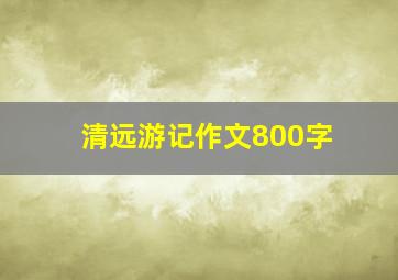 清远游记作文800字