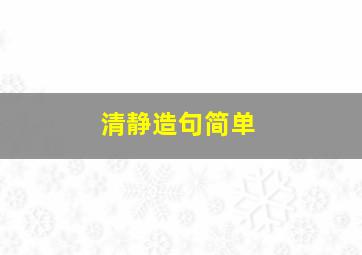 清静造句简单