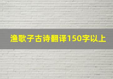 渔歌子古诗翻译150字以上