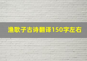 渔歌子古诗翻译150字左右