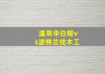 温哥华白帽vs波特兰伐木工