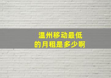 温州移动最低的月租是多少啊