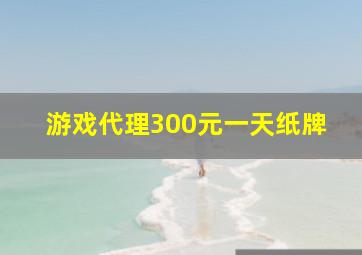 游戏代理300元一天纸牌