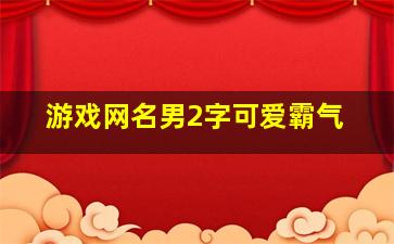 游戏网名男2字可爱霸气