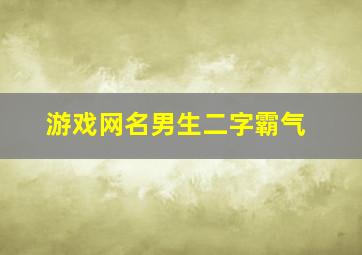 游戏网名男生二字霸气