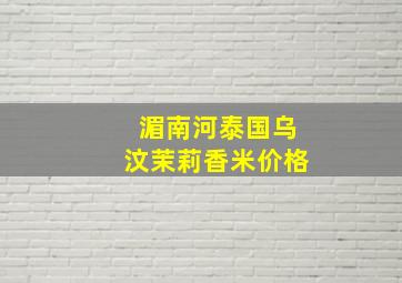 湄南河泰国乌汶茉莉香米价格