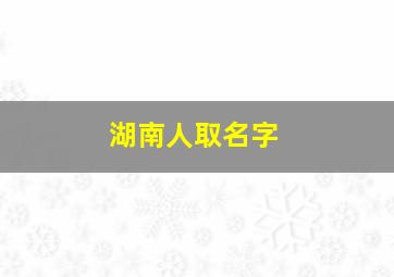 湖南人取名字