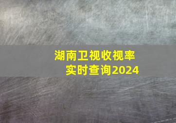 湖南卫视收视率实时查询2024