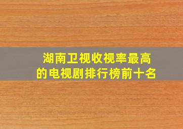 湖南卫视收视率最高的电视剧排行榜前十名