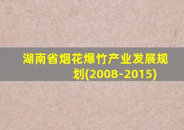 湖南省烟花爆竹产业发展规划(2008-2015)