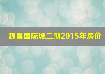 源昌国际城二期2015年房价