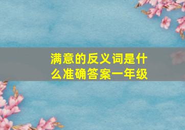 满意的反义词是什么准确答案一年级