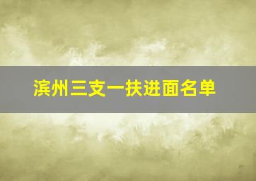 滨州三支一扶进面名单