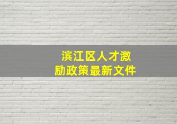 滨江区人才激励政策最新文件