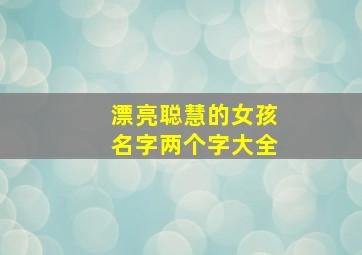 漂亮聪慧的女孩名字两个字大全