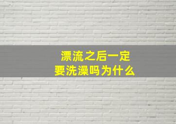 漂流之后一定要洗澡吗为什么