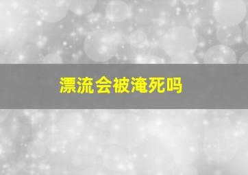 漂流会被淹死吗