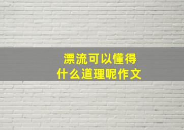 漂流可以懂得什么道理呢作文