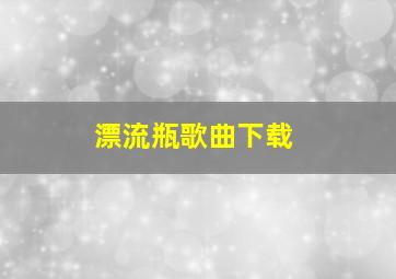 漂流瓶歌曲下载