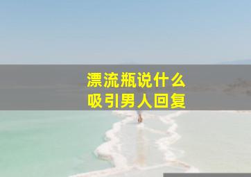 漂流瓶说什么吸引男人回复