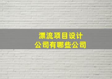 漂流项目设计公司有哪些公司