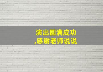 演出圆满成功,感谢老师说说