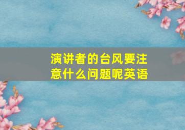 演讲者的台风要注意什么问题呢英语