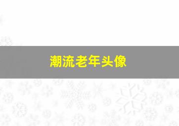 潮流老年头像